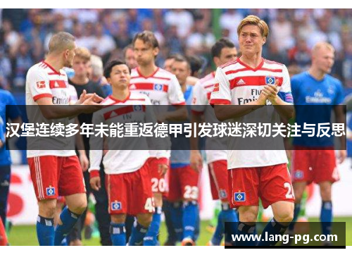 汉堡连续多年未能重返德甲引发球迷深切关注与反思