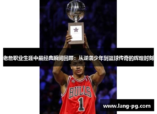 老詹职业生涯中最经典瞬间回顾：从逆袭少年到篮球传奇的辉煌时刻