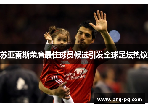 苏亚雷斯荣膺最佳球员候选引发全球足坛热议