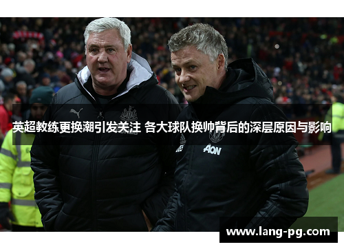 英超教练更换潮引发关注 各大球队换帅背后的深层原因与影响