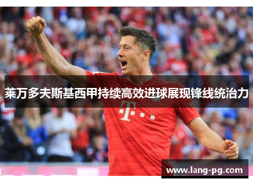 莱万多夫斯基西甲持续高效进球展现锋线统治力