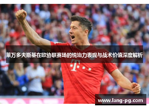 莱万多夫斯基在欧协联赛场的统治力表现与战术价值深度解析