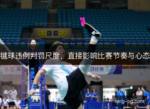 毽球违例判罚尺度，直接影响比赛节奏与心态